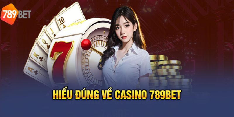 Hiểu đúng về casino 789Bet