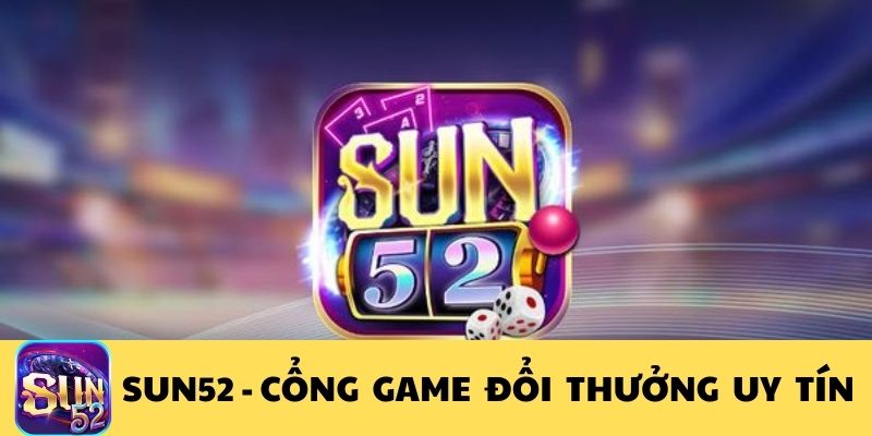 Sun52 - Cổng game đổi thưởng trực tuyến xanh chín nhất thị trường